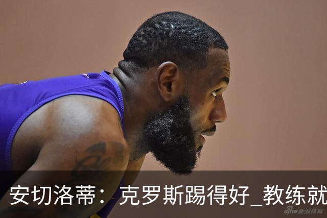 安切洛蒂：克罗斯踢得好 教练就会很安心